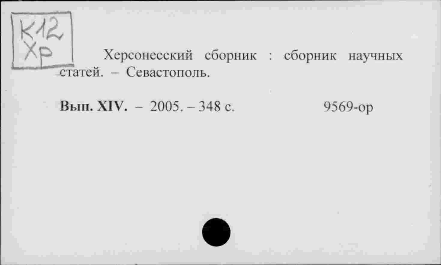 ﻿Æ.
Херсонесский сборник : сборник научных
. - Севастополь.
Вып. XIV. - 2005. - 348 с.
9569-ор